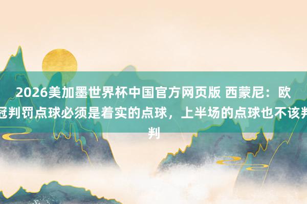 2026美加墨世界杯中国官方网页版 西蒙尼：欧冠判罚点球必须是着实的点球，上半场的点球也不该判