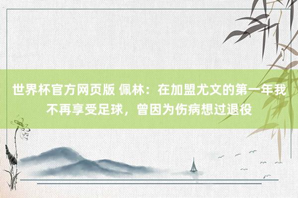 世界杯官方网页版 佩林：在加盟尤文的第一年我不再享受足球，曾因为伤病想过退役