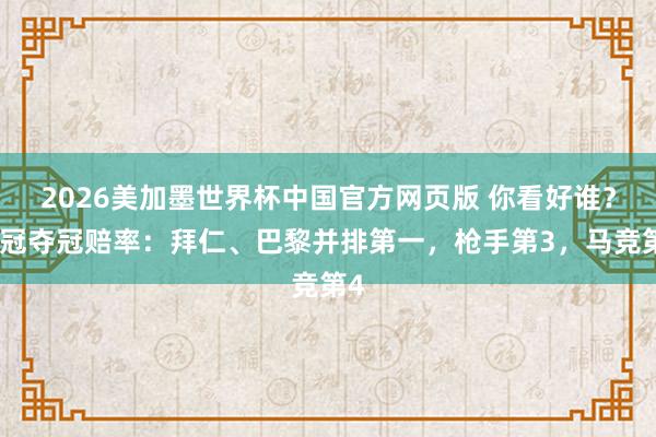 2026美加墨世界杯中国官方网页版 你看好谁？欧冠夺冠赔率：拜仁、巴黎并排第一，枪手第3，马竞第4