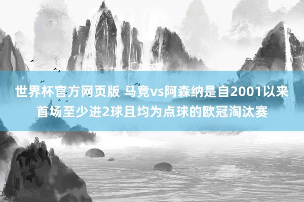 世界杯官方网页版 马竞vs阿森纳是自2001以来首场至少进2球且均为点球的欧冠淘汰赛