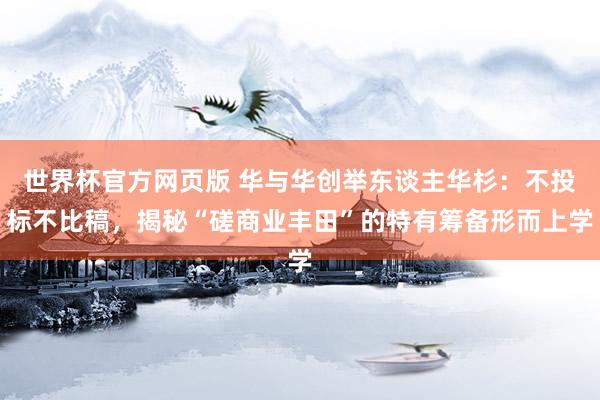 世界杯官方网页版 华与华创举东谈主华杉：不投标不比稿，揭秘“磋商业丰田”的特有筹备形而上学