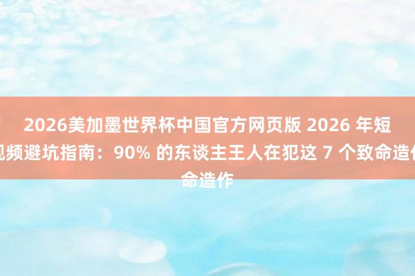 2026美加墨世界杯中国官方网页版 2026 年短视频避坑指南：90% 的东谈主王人在犯这 7 个致命造作
