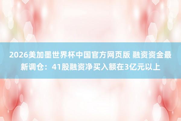 2026美加墨世界杯中国官方网页版 融资资金最新调仓:41股融资净买入额在3亿元以上