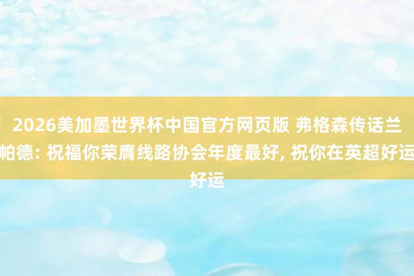 2026美加墨世界杯中国官方网页版 弗格森传话兰帕德: 祝福你荣膺线路协会年度最好， 祝你在英超好运