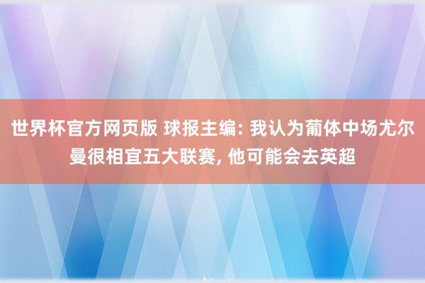 世界杯官方网页版 球报主编: 我认为葡体中场尤尔曼很相宜五大联赛， 他可能会去英超