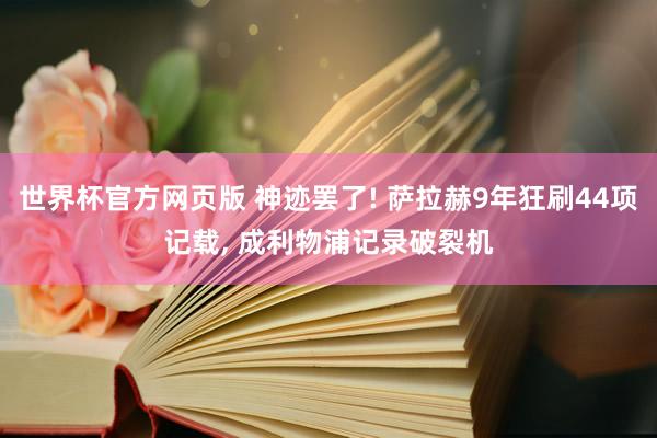 世界杯官方网页版 神迹罢了! 萨拉赫9年狂刷44项记载， 成利物浦记录破裂机