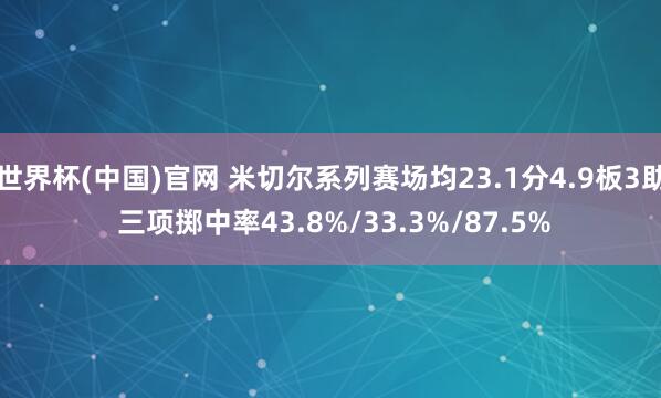 世界杯(中国)官网 米切尔系列赛场均23.1分4.9板3助 三项掷中率43.8%/33.3%/87.5%