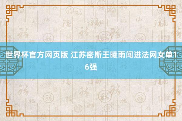 世界杯官方网页版 江苏密斯王曦雨闯进法网女单16强