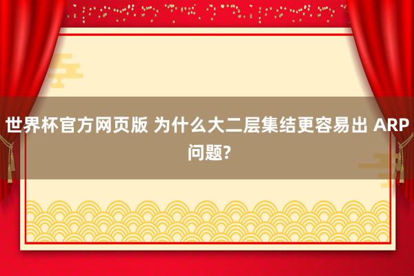 世界杯官方网页版 为什么大二层集结更容易出 ARP 问题?