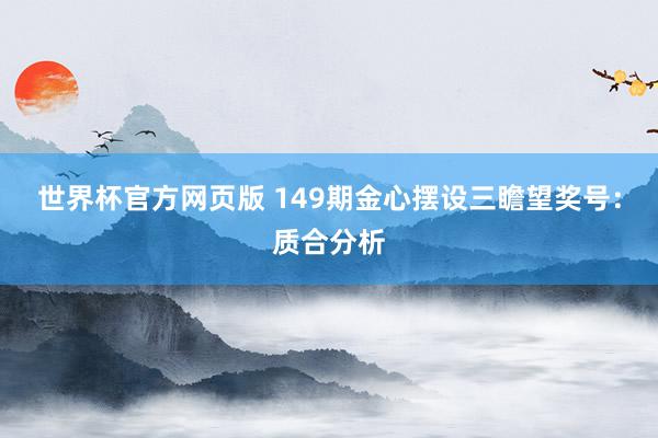世界杯官方网页版 149期金心摆设三瞻望奖号：质合分析