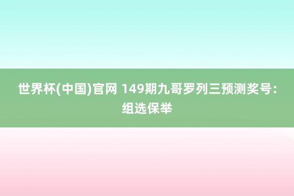 世界杯(中国)官网 149期九哥罗列三预测奖号：组选保举