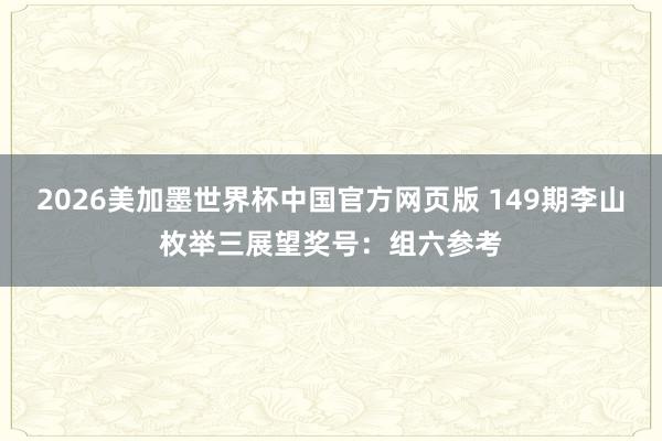 2026美加墨世界杯中国官方网页版 149期李山枚举三展望奖号：组六参考