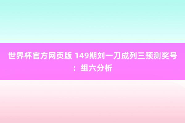 世界杯官方网页版 149期刘一刀成列三预测奖号:组六分析