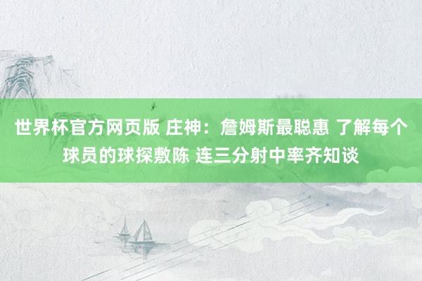 世界杯官方网页版 庄神：詹姆斯最聪惠 了解每个球员的球探敷陈 连三分射中率齐知谈