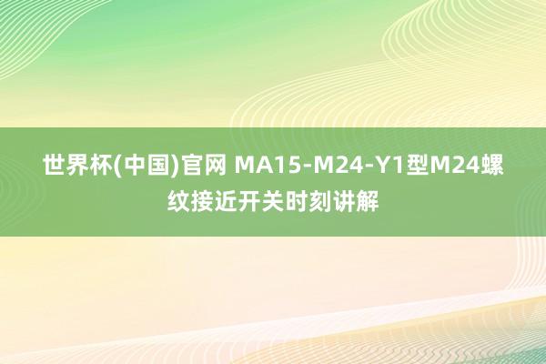 世界杯(中国)官网 MA15-M24-Y1型M24螺纹接近开关时刻讲解