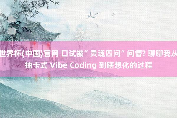 世界杯(中国)官网 口试被”灵魂四问”问懵? 聊聊我从抽卡式 Vibe Coding 到瞎想化的过程