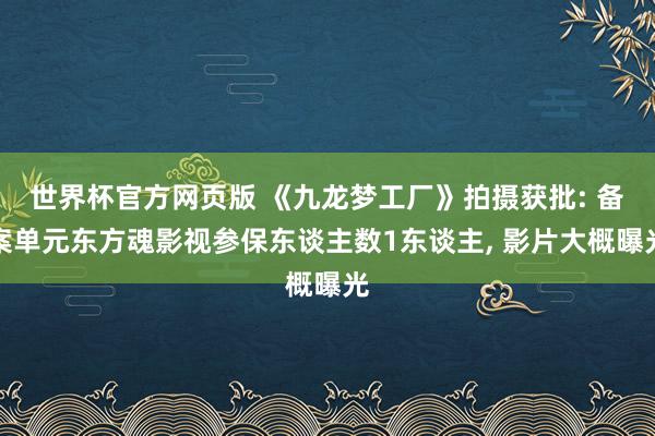 世界杯官方网页版 《九龙梦工厂》拍摄获批: 备案单元东方魂影视参保东谈主数1东谈主， 影片大概曝光