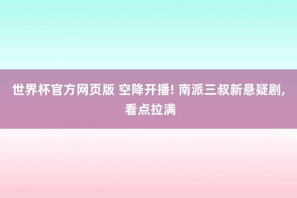 世界杯官方网页版 空降开播! 南派三叔新悬疑剧， 看点拉满
