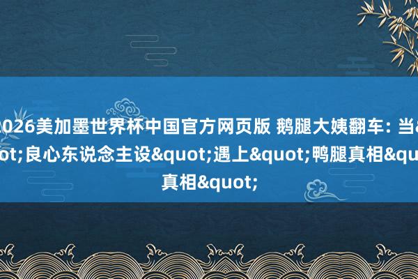 2026美加墨世界杯中国官方网页版 鹅腿大姨翻车: 当"良心东说念主设"遇上"鸭腿真相"