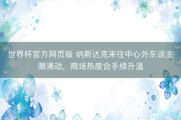 世界杯官方网页版 纳斯达克来往中心外东谈主潮涌动，商场热度合手续升温