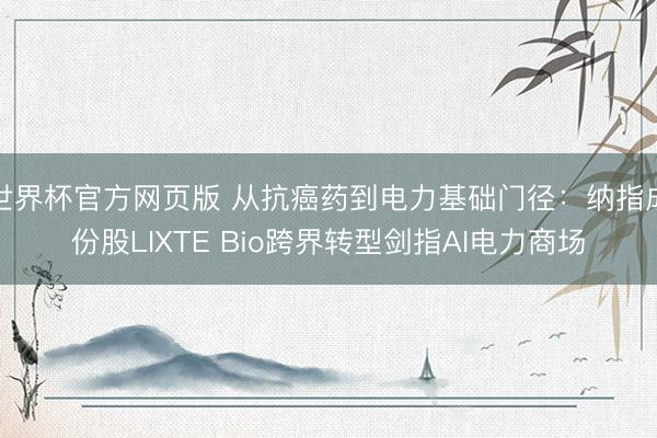 世界杯官方网页版 从抗癌药到电力基础门径：纳指成份股LIXTE Bio跨界转型剑指AI电力商场