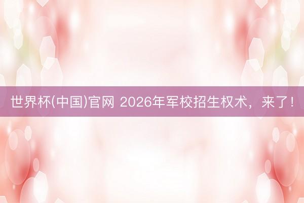 世界杯(中国)官网 2026年军校招生权术，来了！