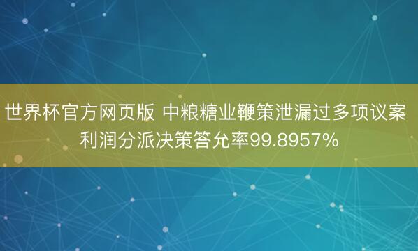 世界杯官方网页版 中粮糖业鞭策泄漏过多项议案 利润分派决策答允率99.8957%