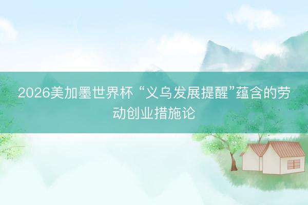 2026美加墨世界杯 “义乌发展提醒”蕴含的劳动创业措施论