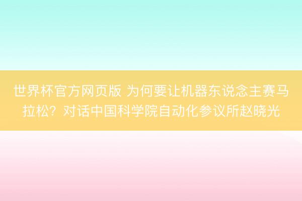 世界杯官方网页版 为何要让机器东说念主赛马拉松?对话中国科学院自动化参议所赵晓光