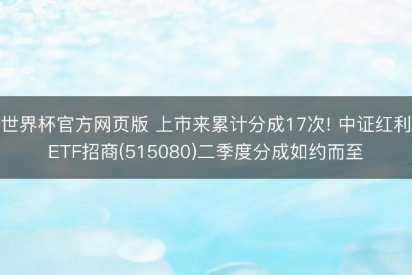 世界杯官方网页版 上市来累计分成17次! 中证红利ETF招商(515080)二季度分成如约而至