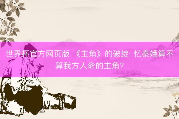 世界杯官方网页版 《主角》的破绽: 忆秦娥算不算我方人命的主角?