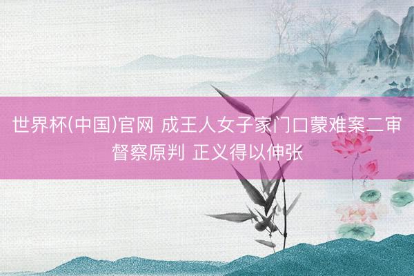 世界杯(中国)官网 成王人女子家门口蒙难案二审督察原判 正义得以伸张