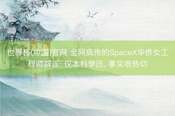 世界杯(中国)官网 全网疯传的SpaceX华侨女工程师辟谣: 仅本科学历, 事实很热切