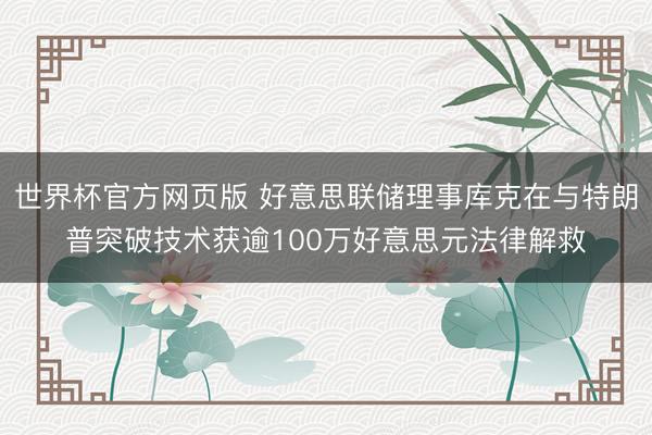 世界杯官方网页版 好意思联储理事库克在与特朗普突破技术获逾100万好意思元法律解救