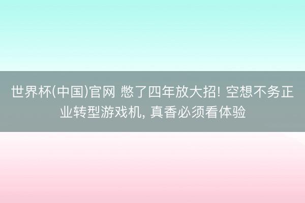 世界杯(中国)官网 憋了四年放大招! 空想不务正业转型游戏机, 真香必须看体验