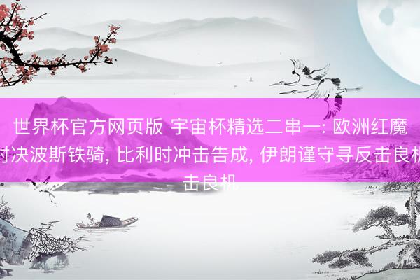 世界杯官方网页版 宇宙杯精选二串一: 欧洲红魔对决波斯铁骑, 比利时冲击告成, 伊朗谨守寻反击良机